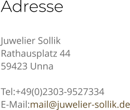 Adresse Juwelier Sollik Rathausplatz 44 59423 Unna  Tel:+49(0)2303-9527334 E-Mail:mail@juwelier-sollik.de